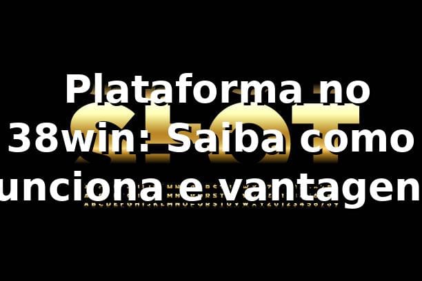 ⭐ Plataforma no 38win: Saiba como funciona e vantagens
