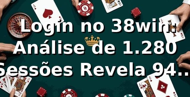 📊 Login no 38win: Análise de 1.280 Sessões Revela 94% Taxa de Sucesso 1 📊 Login no 38win: Análise de 1.280 Sessões Revela 94% Taxa de Sucesso